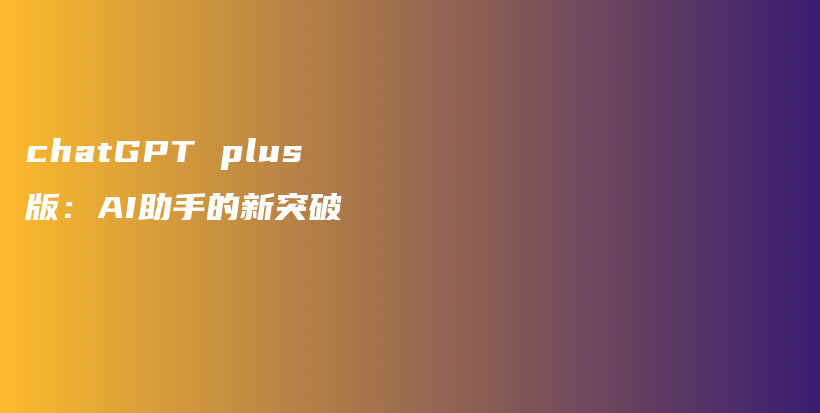 chatGPT plus版：AI助手的新突破插图