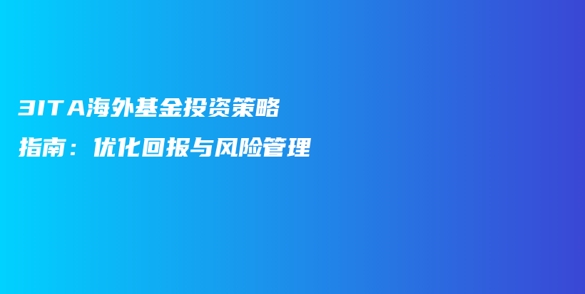 3ITA海外基金投资策略指南：优化回报与风险管理插图