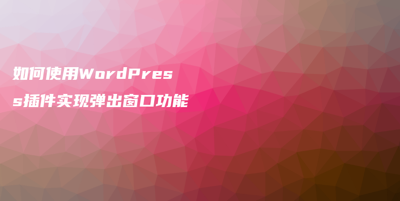 如何使用WordPress插件实现弹出窗口功能插图