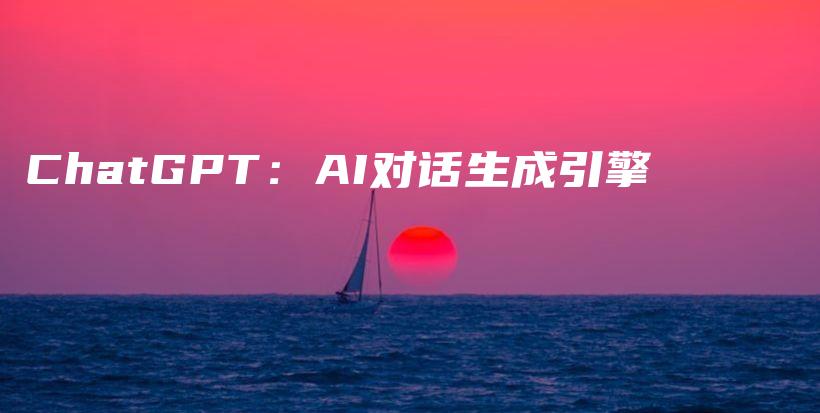 ChatGPT：AI对话生成引擎插图