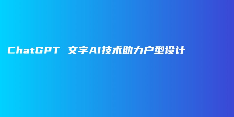 ChatGPT 文字AI技术助力户型设计插图