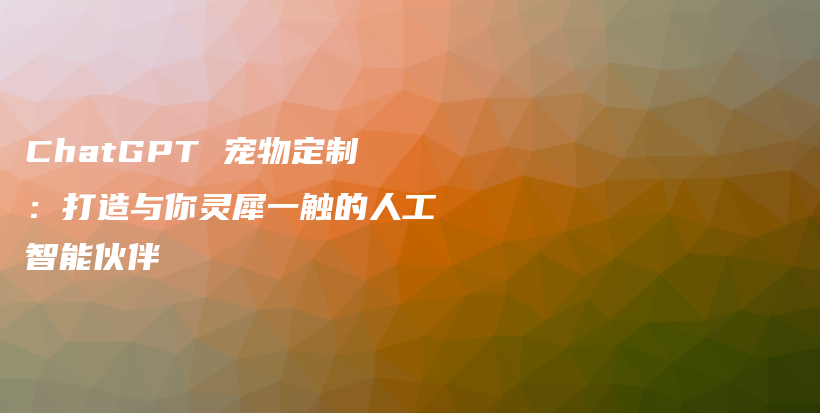 ChatGPT 宠物定制：打造与你灵犀一触的人工智能伙伴插图