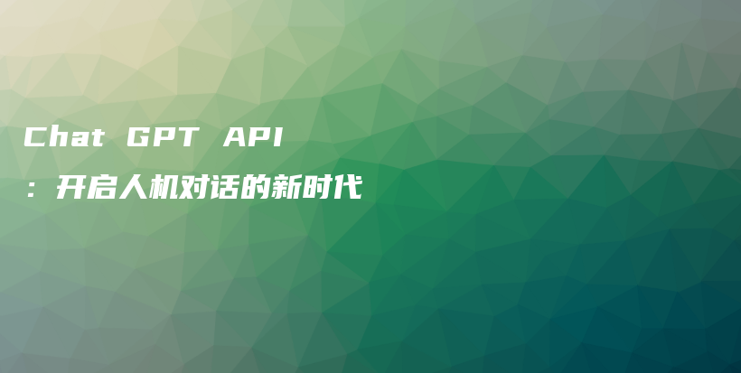 Chat GPT API：开启人机对话的新时代插图