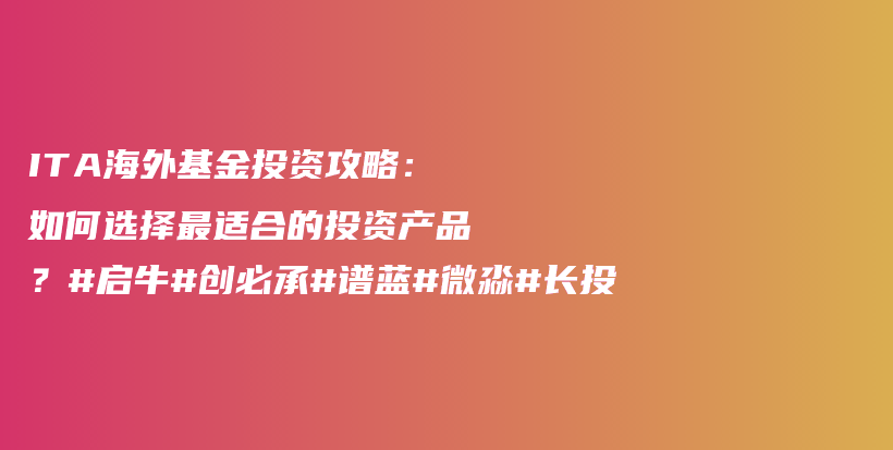 ITA海外基金投资攻略：如何选择最适合的投资产品？#启牛#创必承#谱蓝#微淼#长投插图