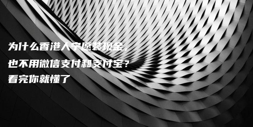 为什么香港人宁愿装现金，也不用微信支付和支付宝？看完你就懂了插图