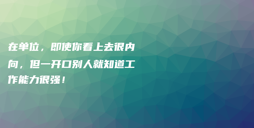 在单位，即使你看上去很内向，但一开口别人就知道工作能力很强！插图