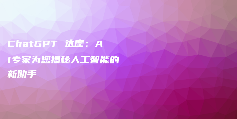 ChatGPT 达摩：AI专家为您揭秘人工智能的新助手插图