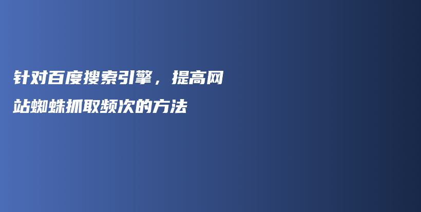 针对百度搜索引擎，提高网站蜘蛛抓取频次的方法 插图