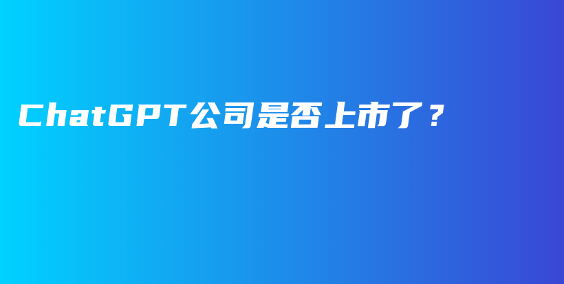 ChatGPT公司是否上市了？插图