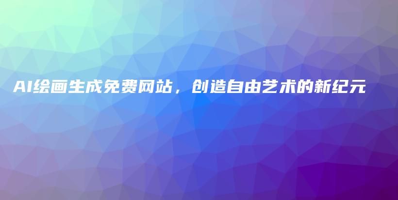 AI绘画生成免费网站，创造自由艺术的新纪元插图