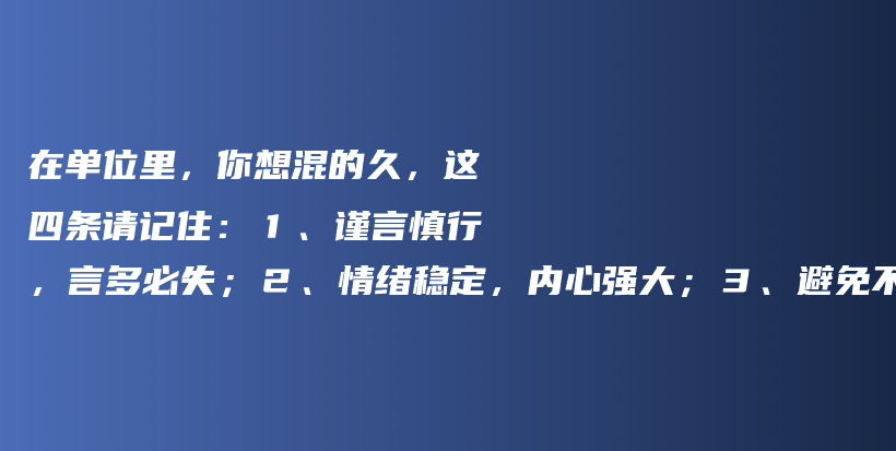 在单位里，你想混的久，这四条请记住：１、谨言慎行，言多必失；２、情绪稳定，内心强大；３、避免不必要的冲突；４、韬光养晦，厚积薄发插图