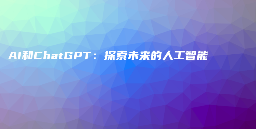 AI和ChatGPT：探索未来的人工智能插图