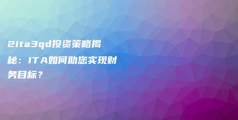 2ita3qd投资策略揭秘：ITA如何助您实现财务目标？插图