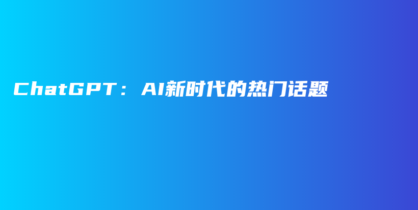 ChatGPT：AI新时代的热门话题插图