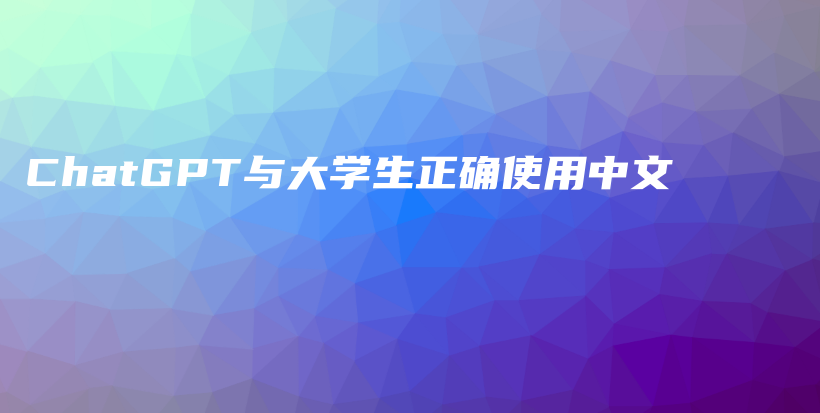 ChatGPT与大学生正确使用中文插图