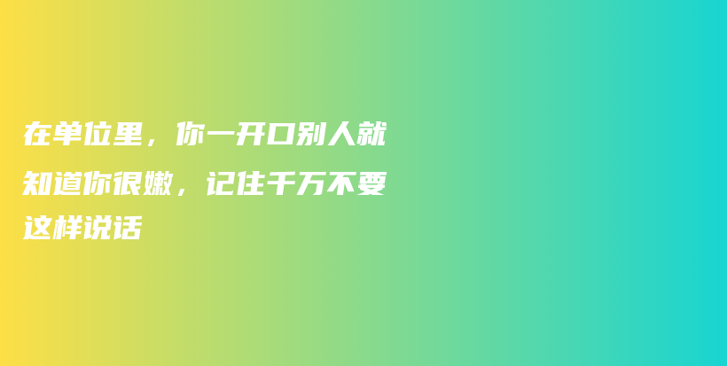 在单位里，你一开口别人就知道你很嫩，记住千万不要这样说话插图