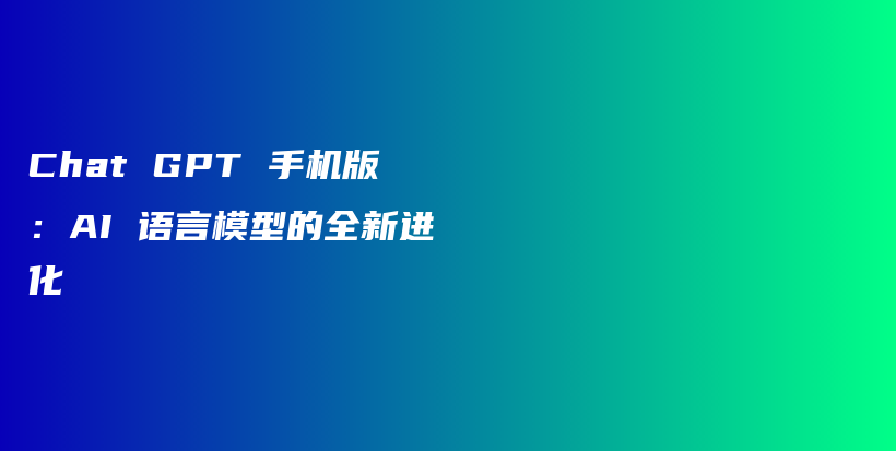 Chat GPT 手机版：AI 语言模型的全新进化插图