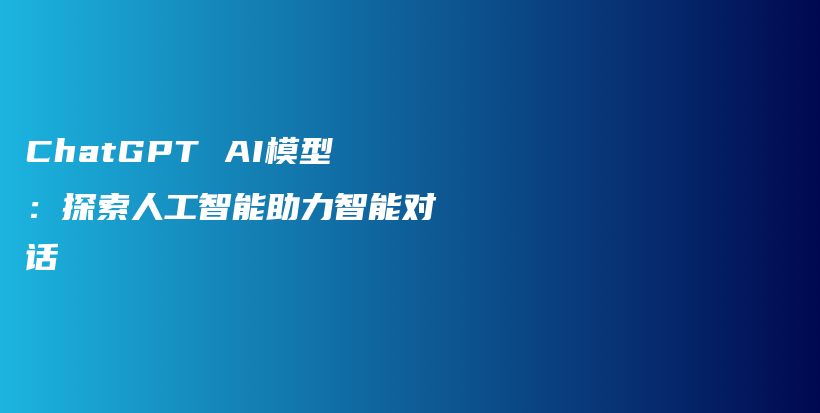 ChatGPT AI模型：探索人工智能助力智能对话插图