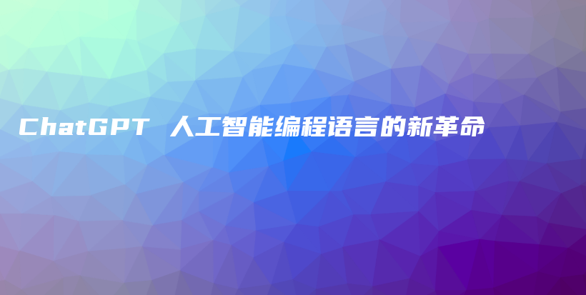 ChatGPT 人工智能编程语言的新革命插图