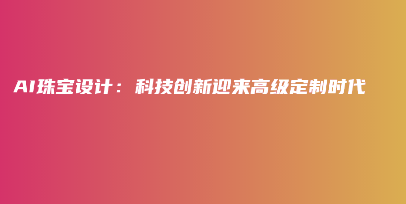 AI珠宝设计：科技创新迎来高级定制时代插图