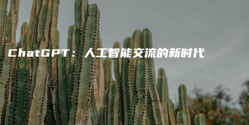 ChatGPT：人工智能交流的新时代插图