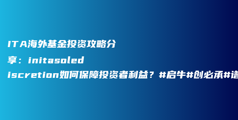 ITA海外基金投资攻略分享：initasolediscretion如何保障投资者利益？#启牛#创必承#谱蓝#微淼#长投插图