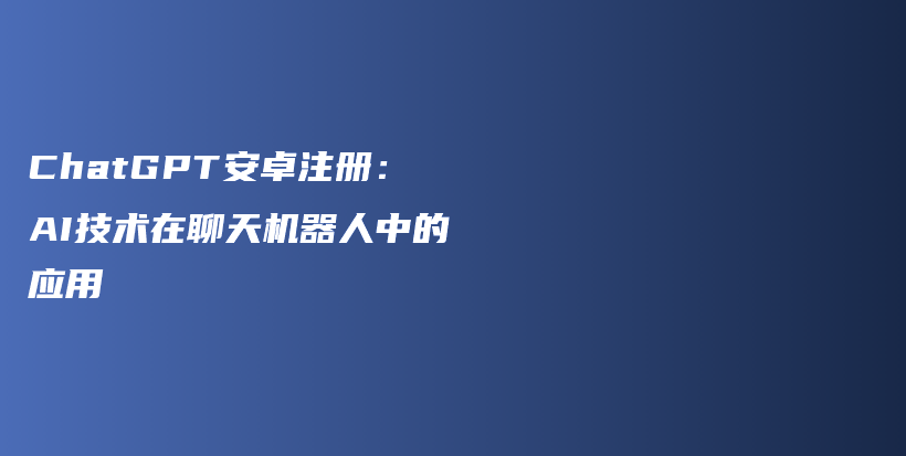 ChatGPT安卓注册：AI技术在聊天机器人中的应用插图