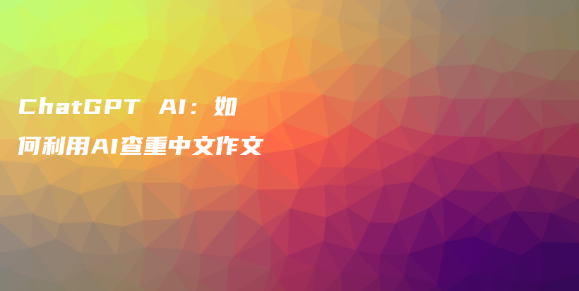 ChatGPT AI：如何利用AI查重中文作文插图