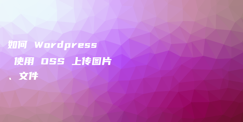 如何 WordPress 使用 OSS 上传图片、文件插图