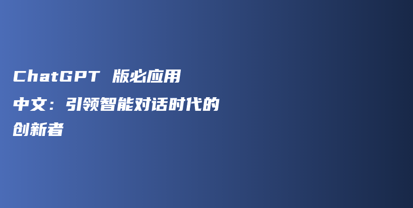 ChatGPT 版必应用中文：引领智能对话时代的创新者插图