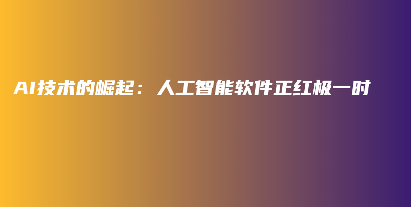 AI技术的崛起：人工智能软件正红极一时插图