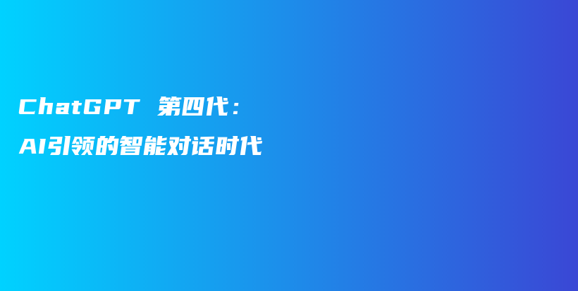 ChatGPT 第四代：AI引领的智能对话时代插图